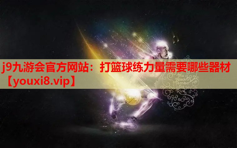 j9九游会官方网站：打篮球练力量需要哪些器材