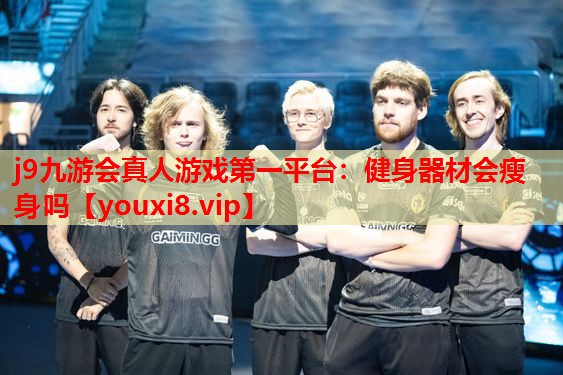 j9九游会真人游戏第一平台：健身器材会瘦身吗