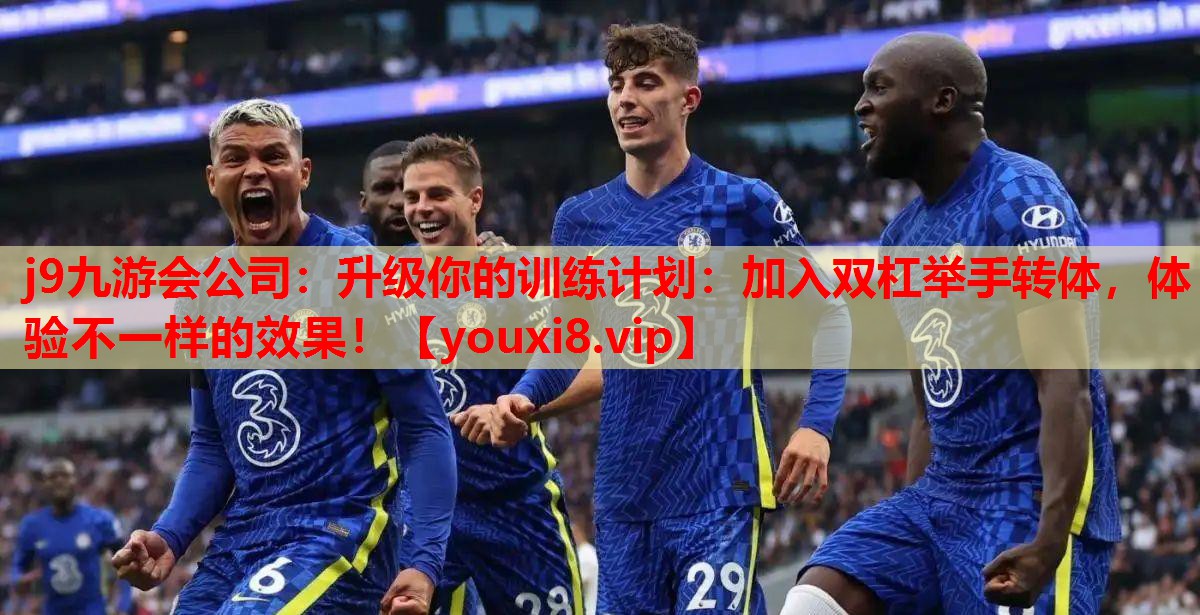 j9九游会公司：升级你的训练计划：加入双杠举手转体，体验不一样的效果！