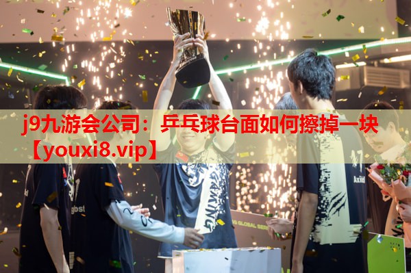 j9九游会公司：乒乓球台面如何擦掉一块
