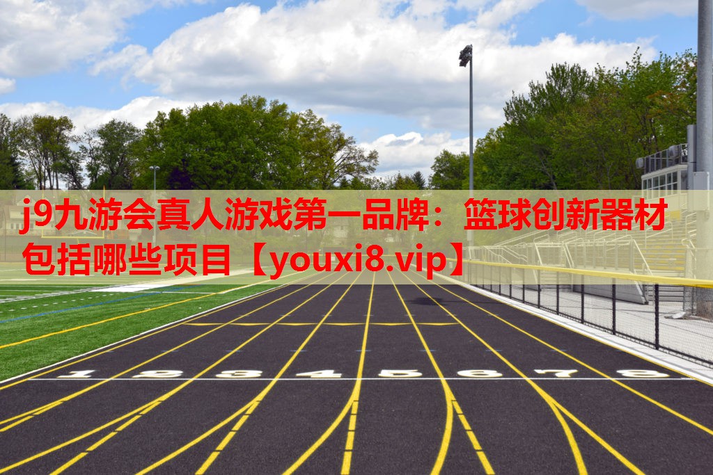 j9九游会真人游戏第一品牌：篮球创新器材包括哪些项目