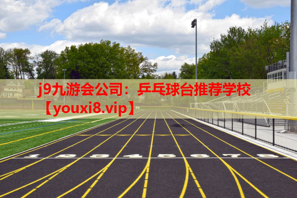 j9九游会公司：乒乓球台推荐学校
