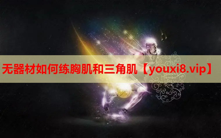 无器材如何练胸肌和三角肌