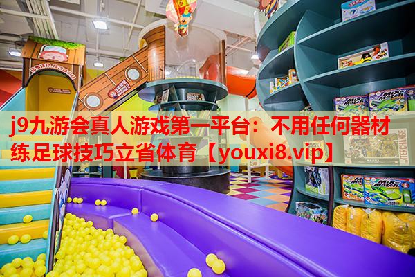 j9九游会真人游戏第一平台：不用任何器材练足球技巧立省体育