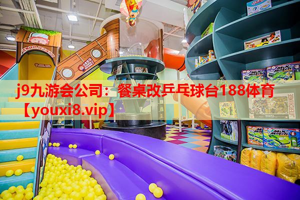 j9九游会公司：餐桌改乒乓球台188体育