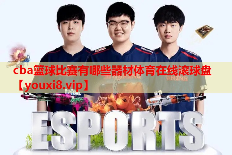 cba篮球比赛有哪些器材体育在线滚球盘