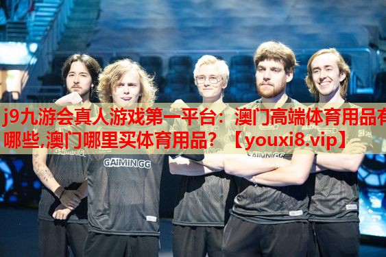 j9九游会真人游戏第一平台：澳门高端体育用品有哪些,澳门哪里买体育用品？