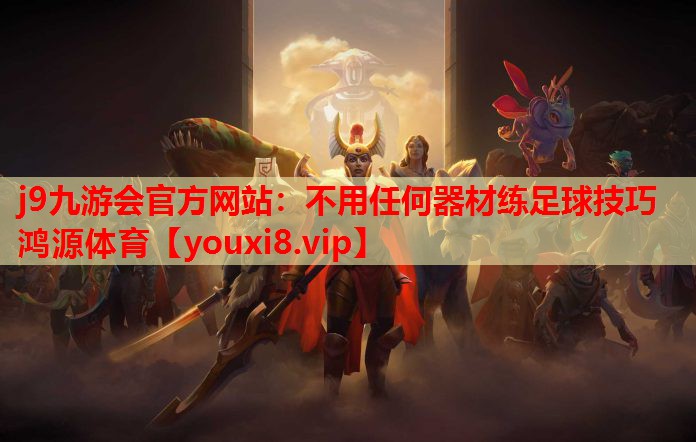 j9九游会官方网站：不用任何器材练足球技巧鸿源体育