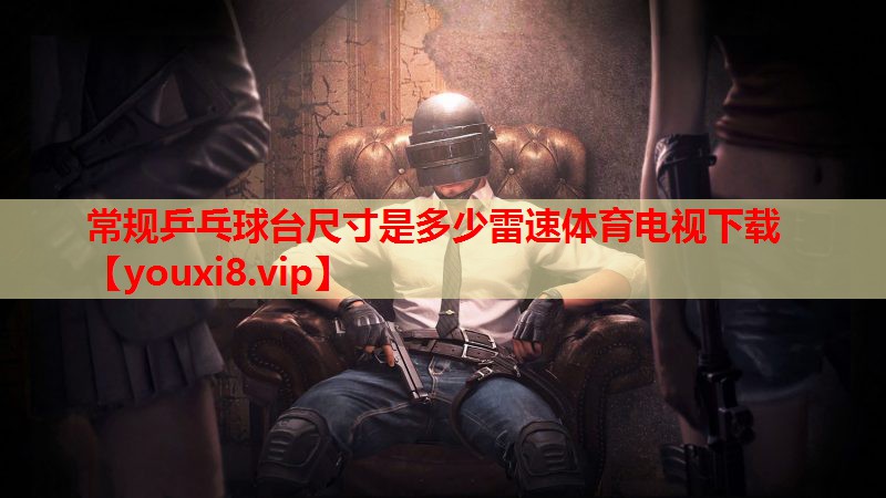 常规乒乓球台尺寸是多少雷速体育电视下载