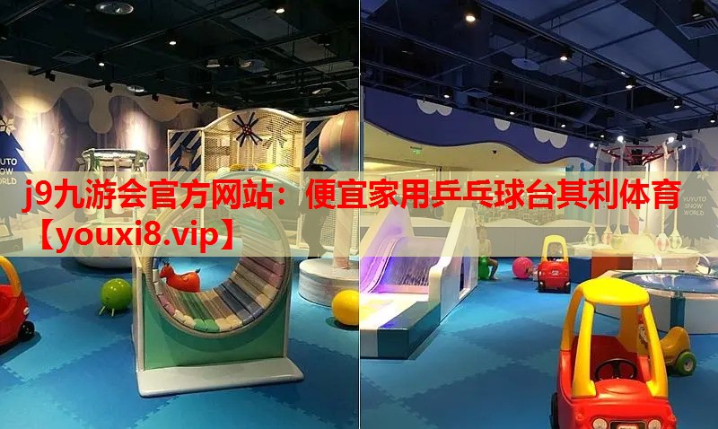 j9九游会官方网站：便宜家用乒乓球台其利体育