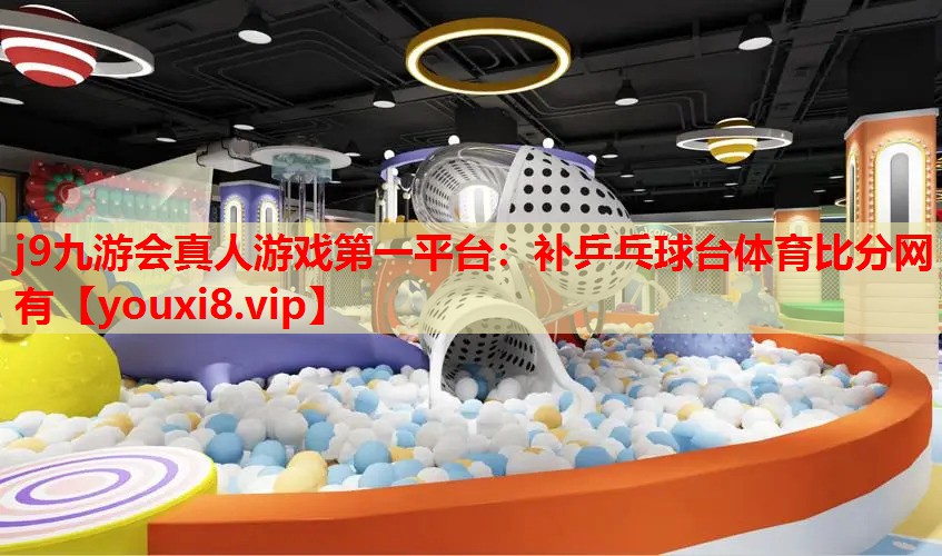 j9九游会真人游戏第一平台：补乒乓球台体育比分网有