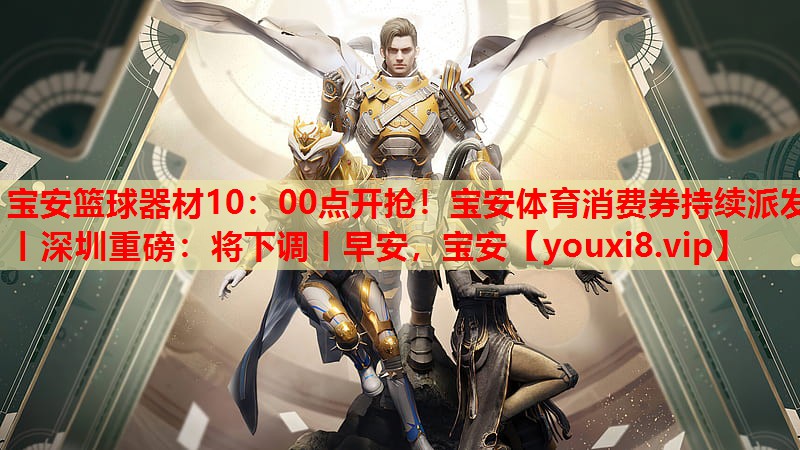 宝安篮球器材10：00点开抢！宝安体育消费券持续派发丨深圳重磅：将下调丨早安，宝安