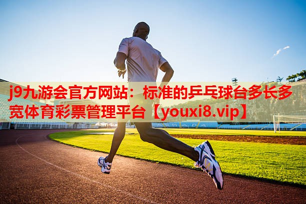 j9九游会官方网站：标准的乒乓球台多长多宽体育彩票管理平台