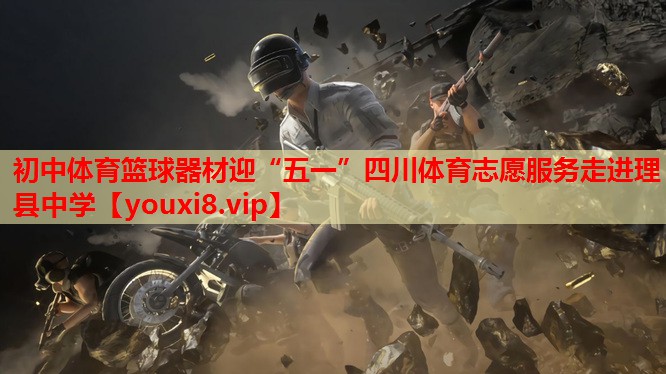 初中体育篮球器材迎“五一”四川体育志愿服务走进理县中学