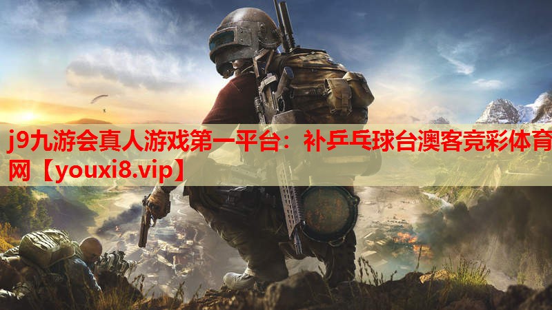 j9九游会真人游戏第一平台：补乒乓球台澳客竞彩体育网