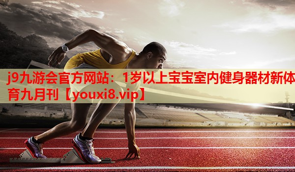 j9九游会官方网站：1岁以上宝宝室内健身器材新体育九月刊