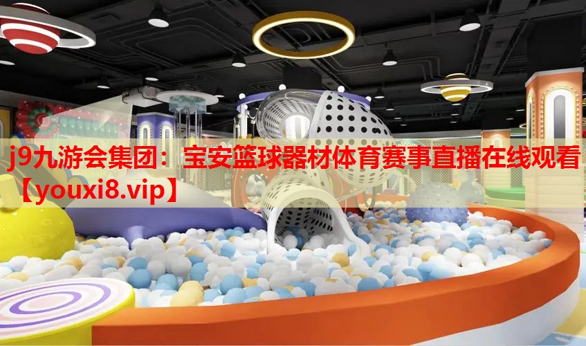 j9九游会集团：宝安篮球器材体育赛事直播在线观看