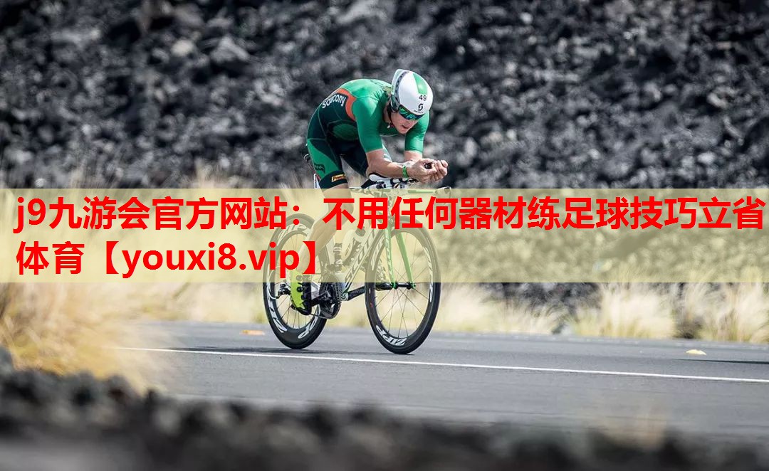j9九游会官方网站：不用任何器材练足球技巧立省体育