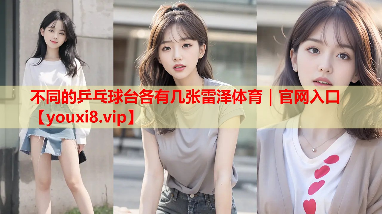 不同的乒乓球台各有几张雷泽体育｜官网入口