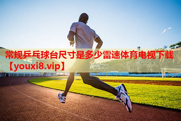 常规乒乓球台尺寸是多少雷速体育电视下载
