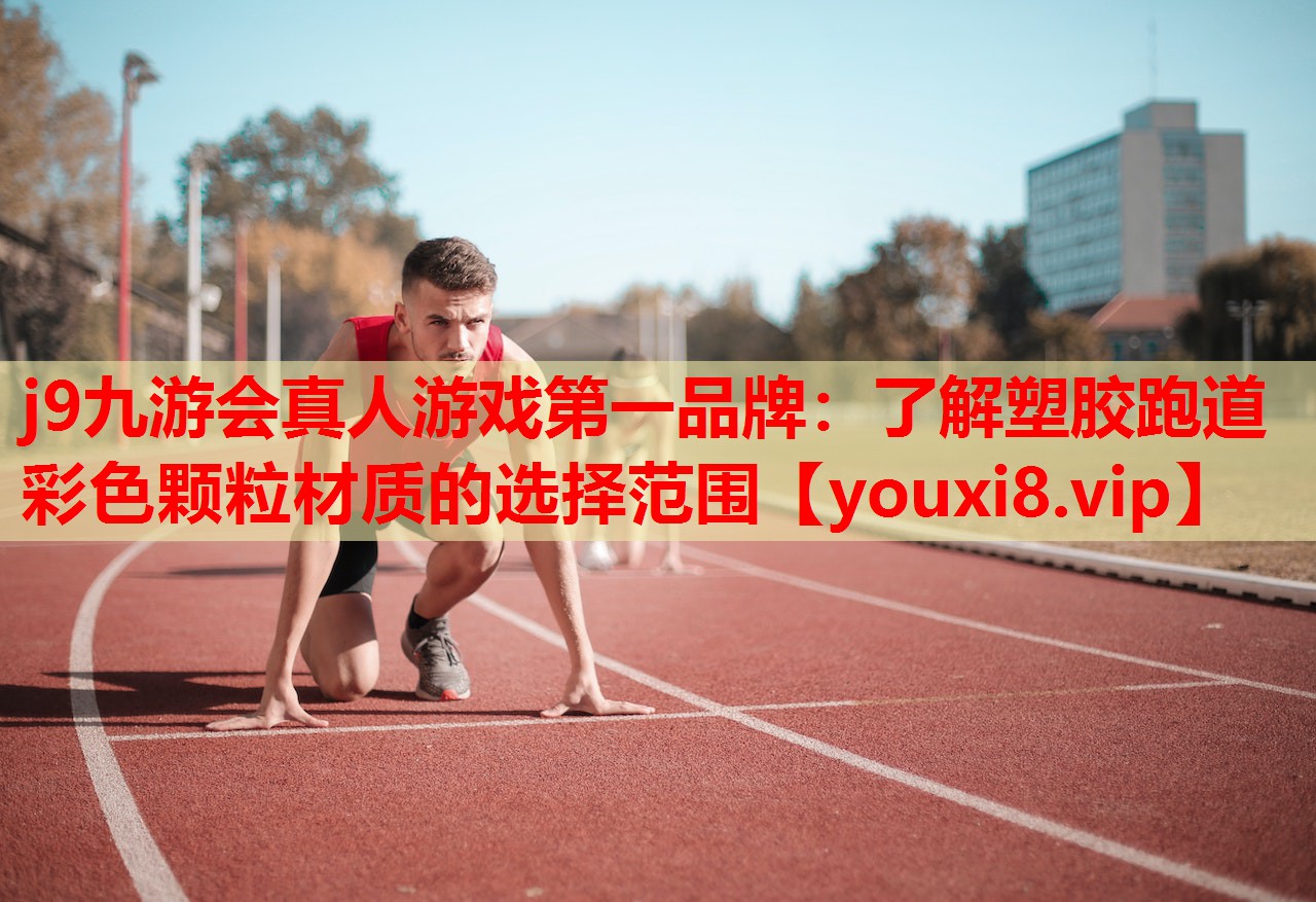j9九游会真人游戏第一品牌：了解塑胶跑道彩色颗粒材质的选择范围