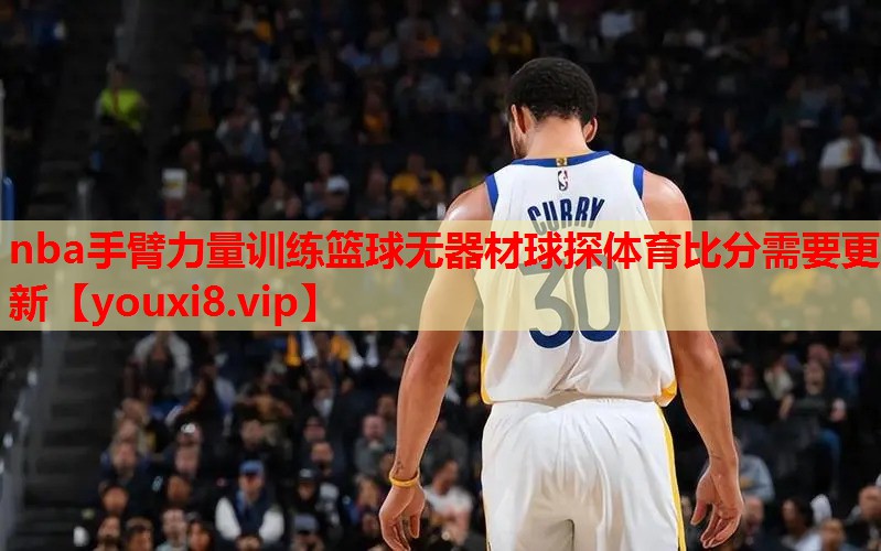 nba手臂力量训练篮球无器材球探体育比分需要更新
