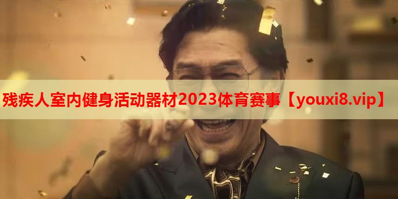 残疾人室内健身活动器材2023体育赛事