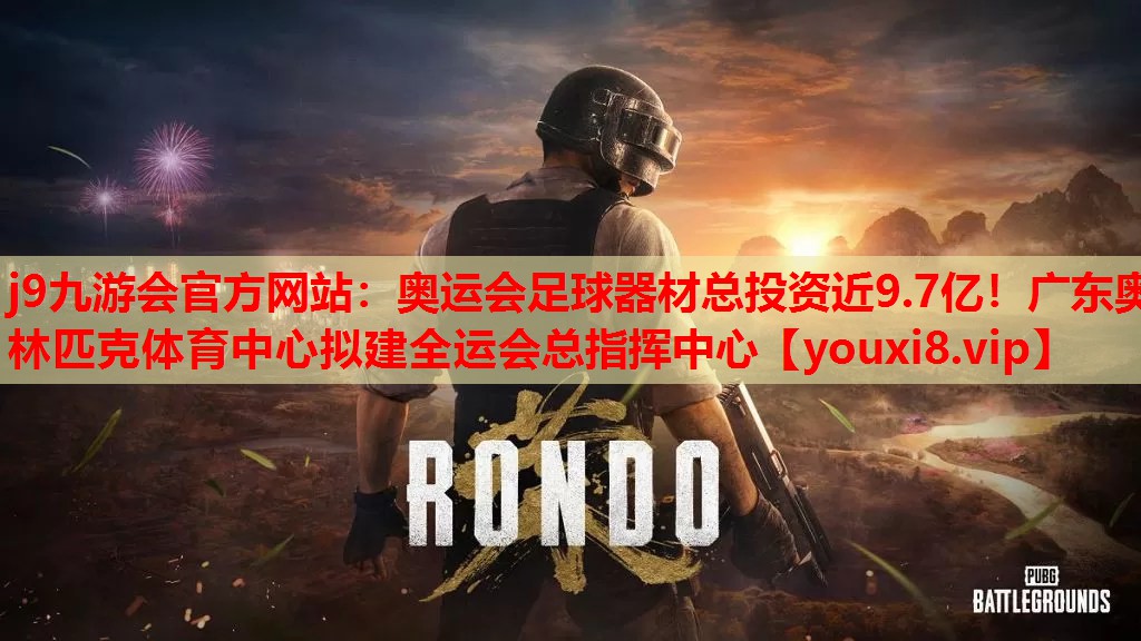 j9九游会官方网站：奥运会足球器材总投资近9.7亿！广东奥林匹克体育中心拟建全运会总指挥中心
