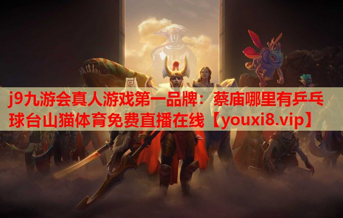 j9九游会真人游戏第一品牌：蔡庙哪里有乒乓球台山猫体育免费直播在线