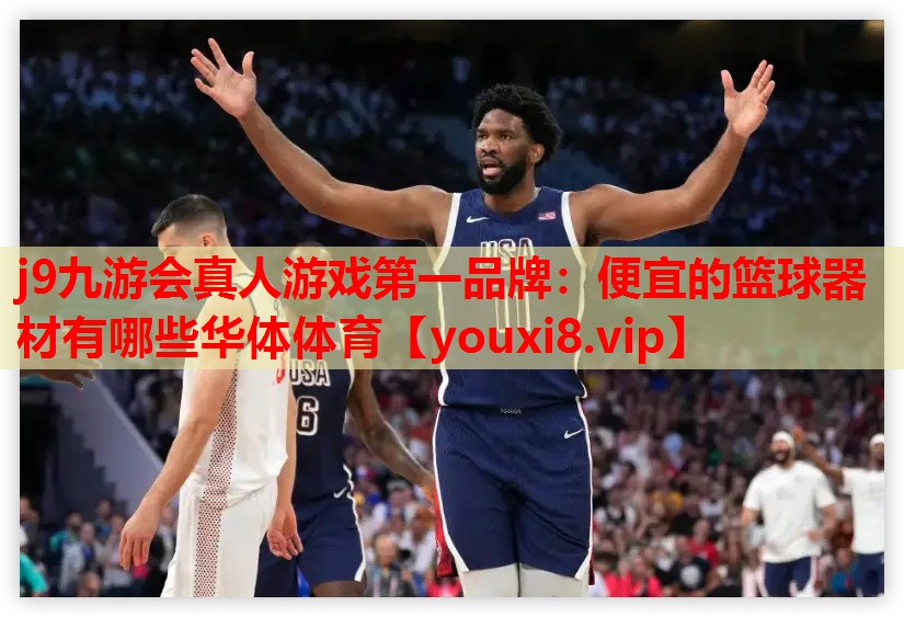 j9九游会真人游戏第一品牌：便宜的篮球器材有哪些华体体育