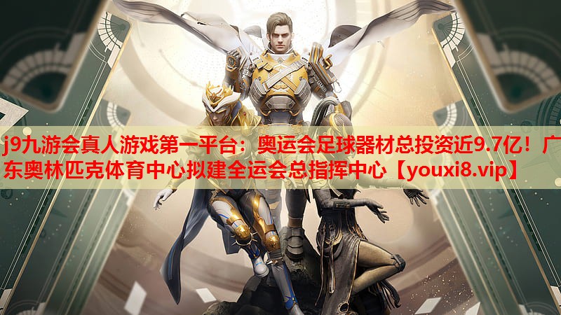 j9九游会真人游戏第一平台：奥运会足球器材总投资近9.7亿！广东奥林匹克体育中心拟建全运会总指挥中心