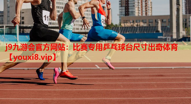 j9九游会官方网站：比赛专用乒乓球台尺寸出奇体育
