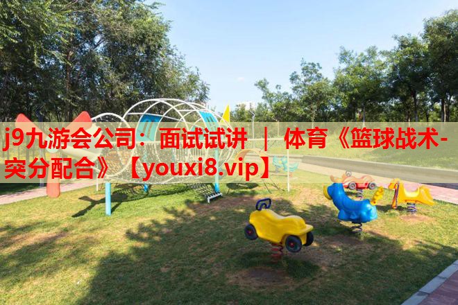 j9九游会公司：面试试讲 ｜ 体育《篮球战术-突分配合》