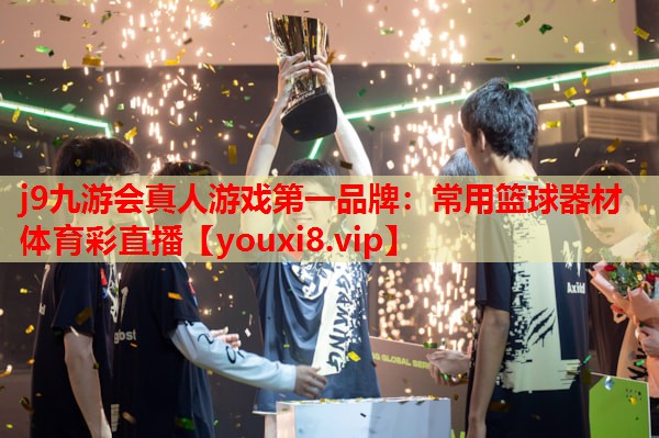 j9九游会真人游戏第一品牌：常用篮球器材体育彩直播