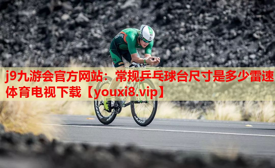 j9九游会官方网站：常规乒乓球台尺寸是多少雷速体育电视下载