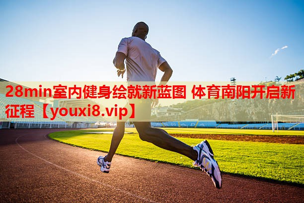 28min室内健身绘就新蓝图 体育南阳开启新征程