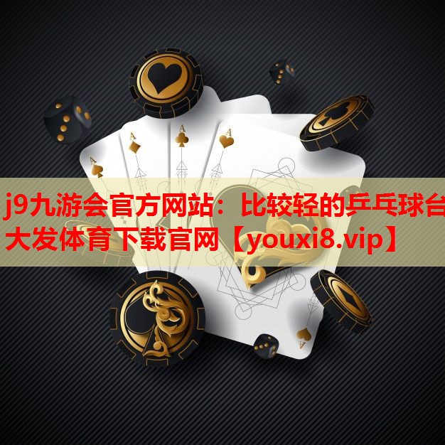 j9九游会官方网站：比较轻的乒乓球台大发体育下载官网