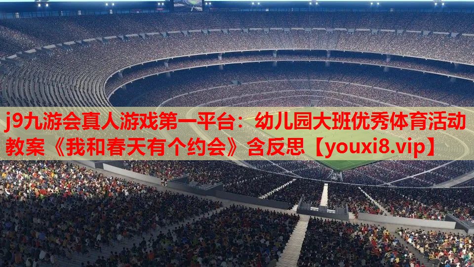 j9九游会真人游戏第一平台：幼儿园大班优秀体育活动教案《我和春天有个约会》含反思
