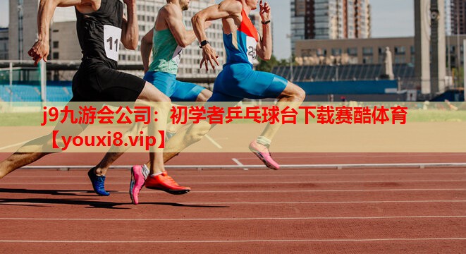 j9九游会公司：初学者乒乓球台下载赛酷体育