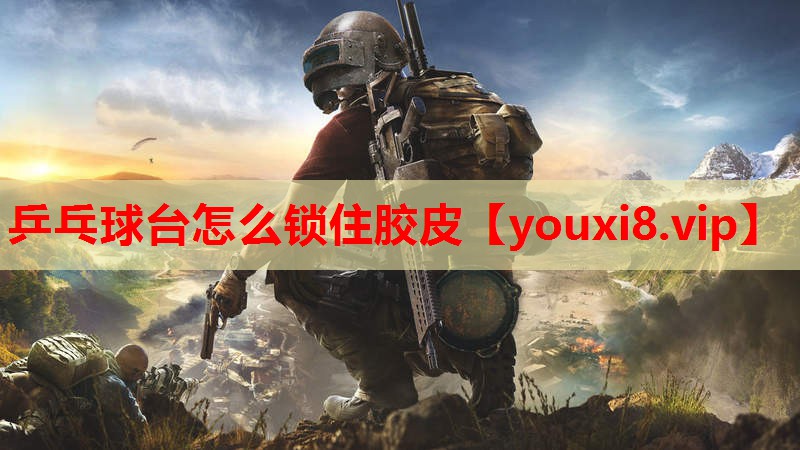 乒乓球台怎么锁住胶皮
