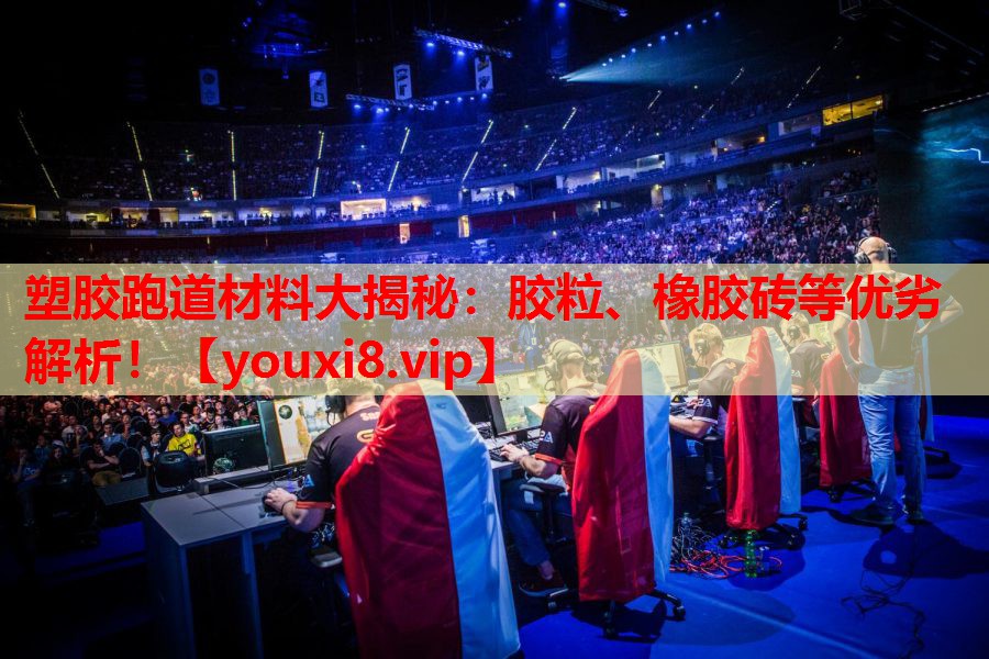 塑胶跑道材料大揭秘：胶粒、橡胶砖等优劣解析！