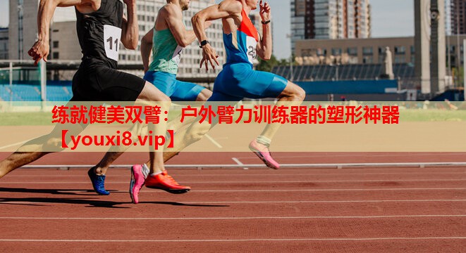 练就健美双臂：户外臂力训练器的塑形神器