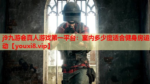 j9九游会真人游戏第一平台：室内多少度适合健身房运动