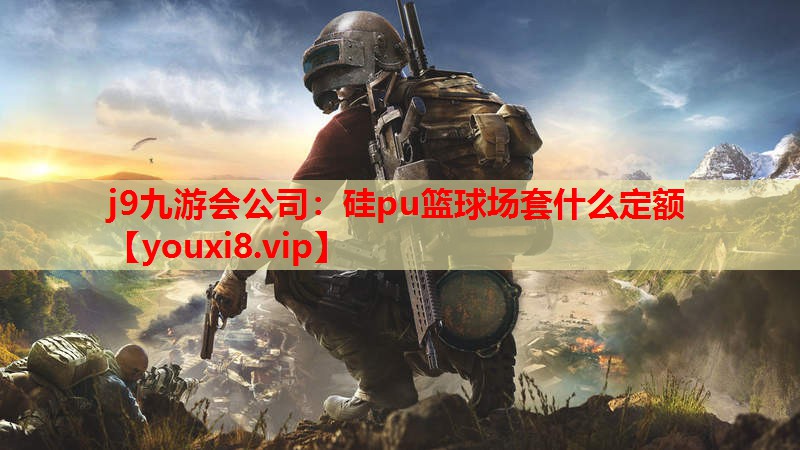j9九游会公司：硅pu篮球场套什么定额