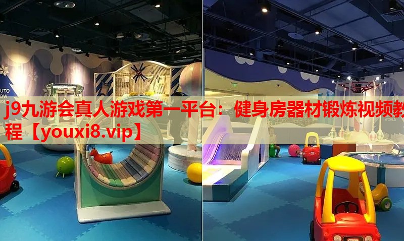 j9九游会真人游戏第一平台：健身房器材锻炼视频教程