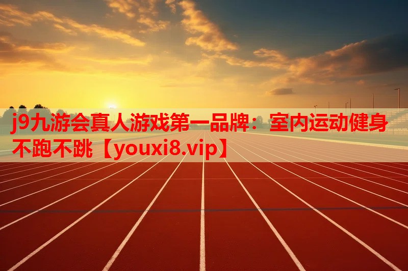 j9九游会真人游戏第一品牌：室内运动健身不跑不跳