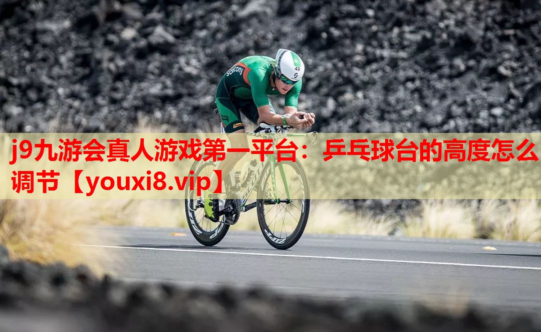j9九游会真人游戏第一平台：乒乓球台的高度怎么调节