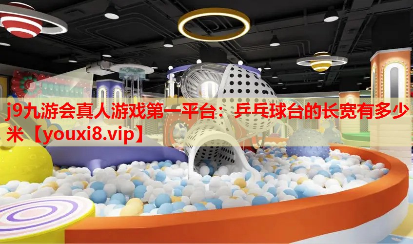 j9九游会真人游戏第一平台：乒乓球台的长宽有多少米