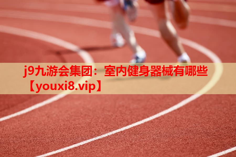 j9九游会集团：室内健身器械有哪些