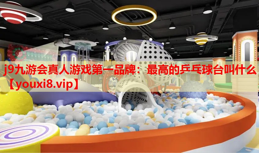最高的乒乓球台叫什么 最高的乒乓球台叫什么